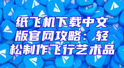纸飞机下载中文版官网攻略：轻松制作飞行艺术品