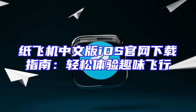 纸飞机中文版iOS官网下载指南：轻松体验趣味飞行