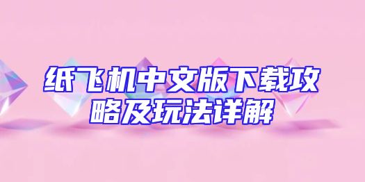 纸飞机中文版下载攻略及玩法详解