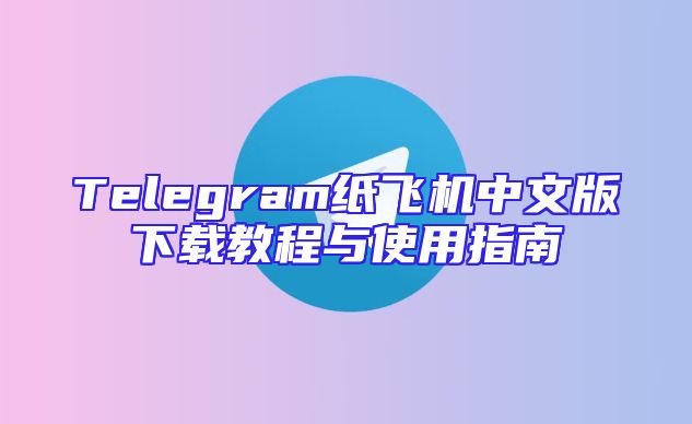 Telegram纸飞机中文版下载教程与使用指南