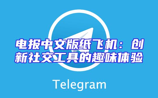 电报中文版纸飞机：创新社交工具的趣味体验