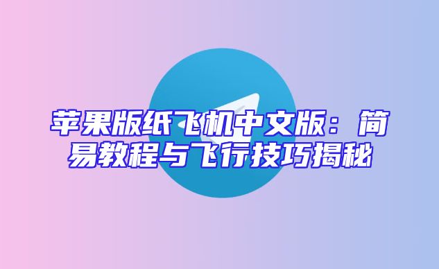 苹果版纸飞机中文版：简易教程与飞行技巧揭秘