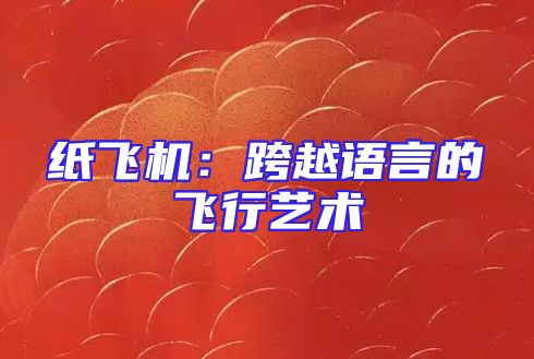 纸飞机：跨越语言的飞行艺术