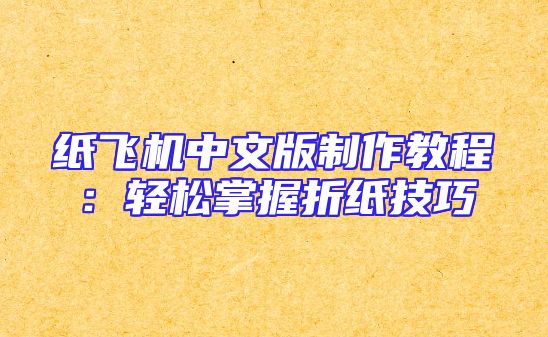 纸飞机中文版制作教程：轻松掌握折纸技巧