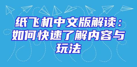 纸飞机中文版解读：如何快速了解内容与玩法