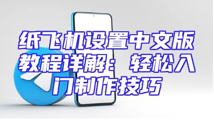 纸飞机设置中文版教程详解：轻松入门制作技巧