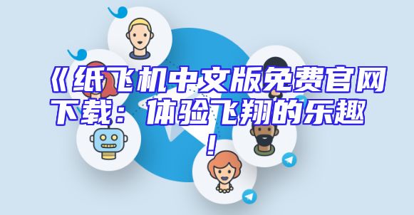 《纸飞机中文版免费官网下载：体验飞翔的乐趣！