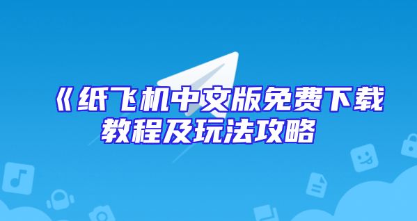 《纸飞机中文版免费下载教程及玩法攻略