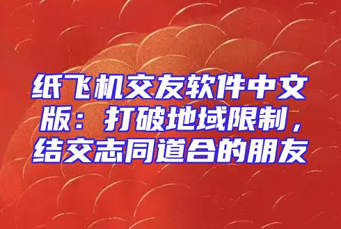 纸飞机交友软件中文版：打破地域限制，结交志同道合的朋友