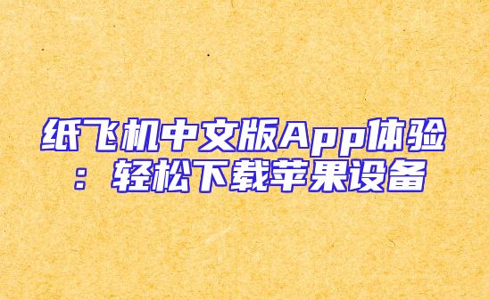 纸飞机中文版App体验：轻松下载苹果设备