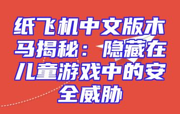 纸飞机中文版木马揭秘：隐藏在儿童游戏中的安全威胁