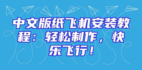 中文版纸飞机安装教程：轻松制作，快乐飞行！