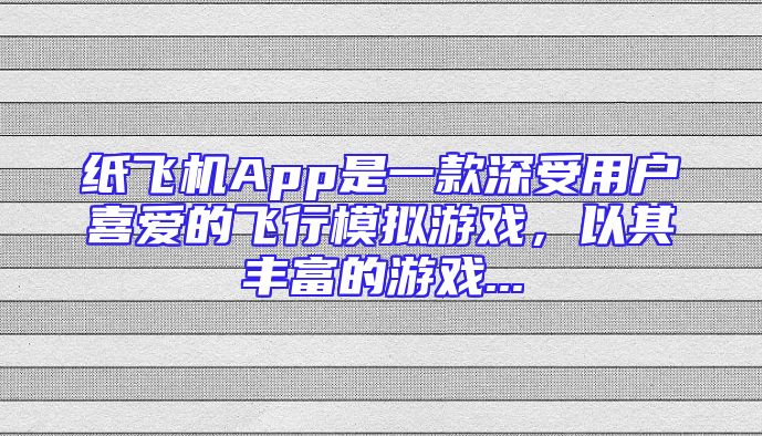 纸飞机App是一款深受用户喜爱的飞行模拟游戏，以其丰富的游戏...