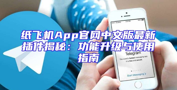纸飞机App官网中文版最新插件揭秘：功能升级与使用指南