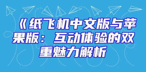 《纸飞机中文版与苹果版：互动体验的双重魅力解析
