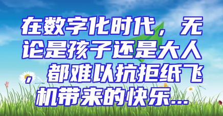 在数字化时代，无论是孩子还是大人，都难以抗拒纸飞机带来的快乐...