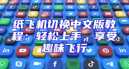 纸飞机切换中文版教程：轻松上手，享受趣味飞行
