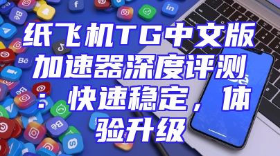 纸飞机TG中文版加速器深度评测：快速稳定，体验升级
