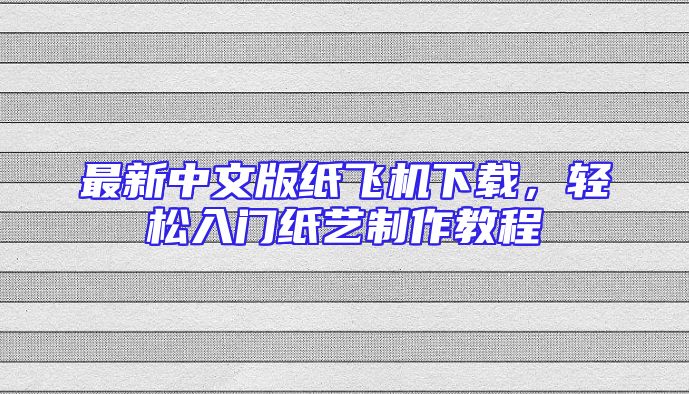 最新中文版纸飞机下载，轻松入门纸艺制作教程