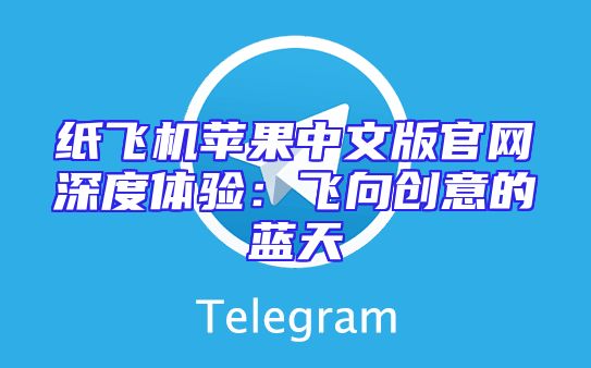 纸飞机苹果中文版官网深度体验：飞向创意的蓝天