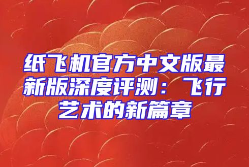 纸飞机官方中文版最新版深度评测：飞行艺术的新篇章
