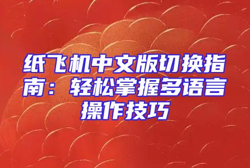 纸飞机中文版切换指南：轻松掌握多语言操作技巧