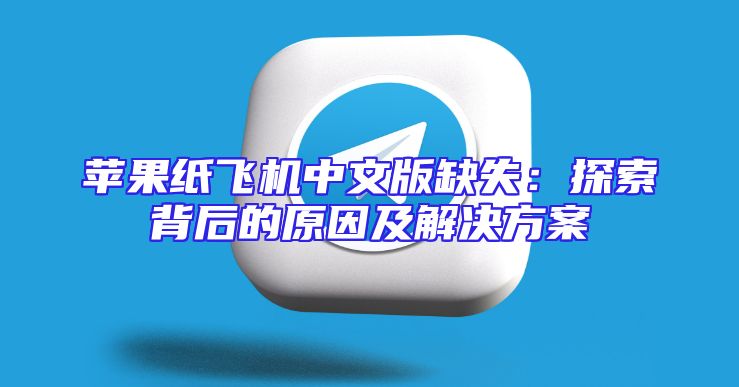 苹果纸飞机中文版缺失：探索背后的原因及解决方案