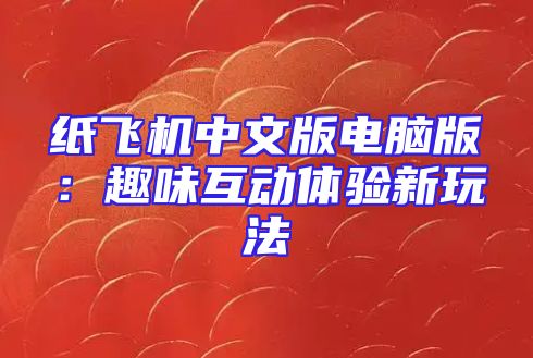 纸飞机中文版电脑版：趣味互动体验新玩法