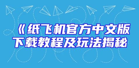 《纸飞机官方中文版下载教程及玩法揭秘