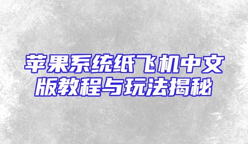 苹果系统纸飞机中文版教程与玩法揭秘