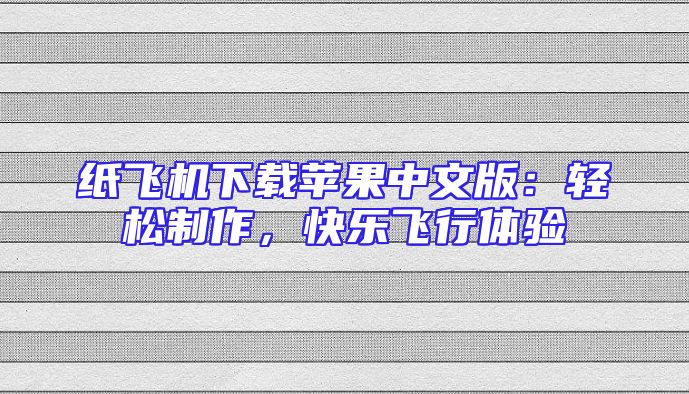 纸飞机下载苹果中文版：轻松制作，快乐飞行体验