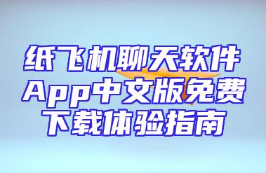 纸飞机聊天软件App中文版免费下载体验指南