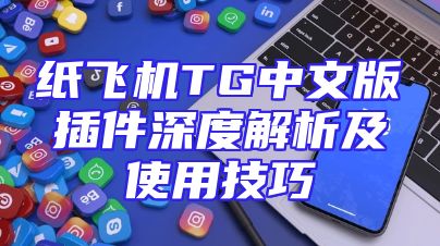 纸飞机TG中文版插件深度解析及使用技巧