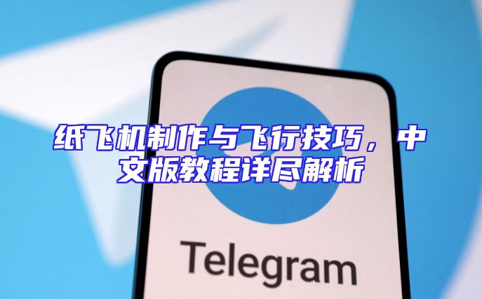 纸飞机制作与飞行技巧，中文版教程详尽解析
