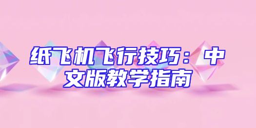 纸飞机飞行技巧：中文版教学指南