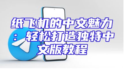 纸飞机的中文魅力：轻松打造独特中文版教程