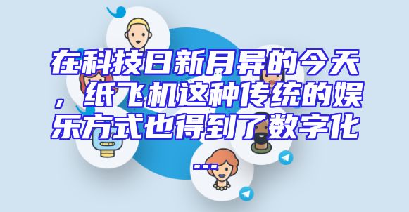 在科技日新月异的今天，纸飞机这种传统的娱乐方式也得到了数字化...