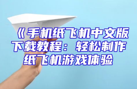 《手机纸飞机中文版下载教程：轻松制作纸飞机游戏体验