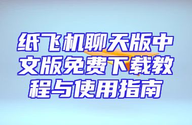纸飞机聊天版中文版免费下载教程与使用指南