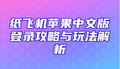 纸飞机苹果中文版登录攻略与玩法解析