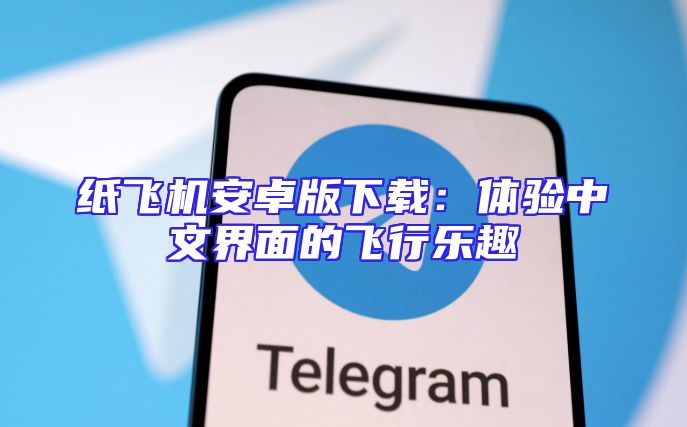 纸飞机安卓版下载：体验中文界面的飞行乐趣