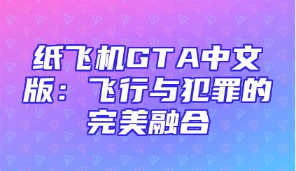 纸飞机GTA中文版：飞行与犯罪的完美融合