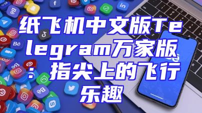 纸飞机中文版Telegram万家版：指尖上的飞行乐趣