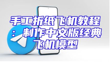 手工折纸飞机教程：制作中文版经典飞机模型