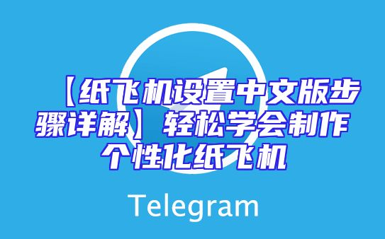 【纸飞机设置中文版步骤详解】轻松学会制作个性化纸飞机
