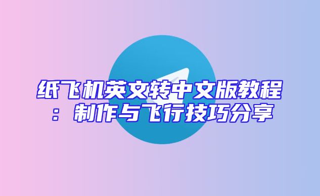 纸飞机英文转中文版教程：制作与飞行技巧分享