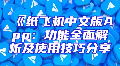《纸飞机中文版App：功能全面解析及使用技巧分享