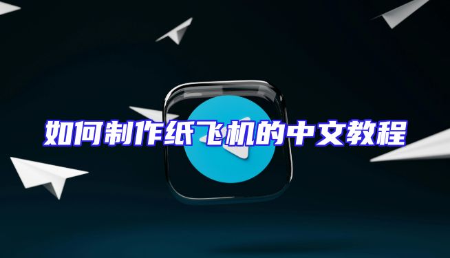如何制作纸飞机的中文教程