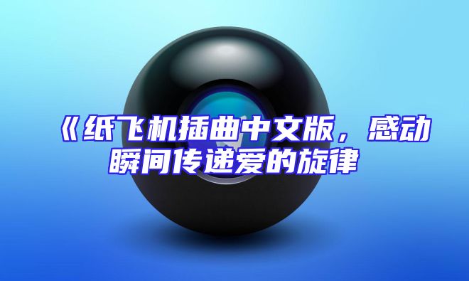 《纸飞机插曲中文版，感动瞬间传递爱的旋律