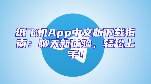 纸飞机App中文版下载指南：聊天新体验，轻松上手！